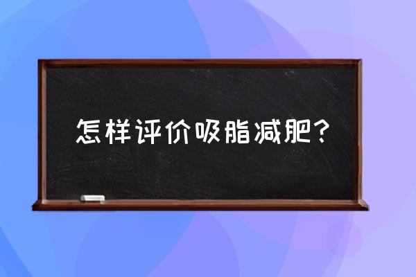 吸脂减肥瘦身 怎样评价吸脂减肥？