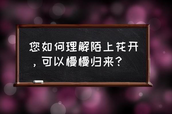 陌上花开可缓缓归矣寓意 您如何理解陌上花开，可以慢慢归来？