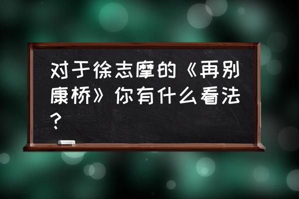 徐志摩的再别康桥被收录在 对于徐志摩的《再别康桥》你有什么看法？