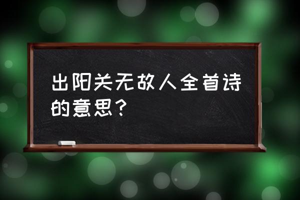 故人西出阳关无故人 出阳关无故人全首诗的意思？