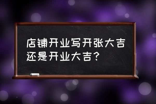 开业大吉和开张大吉的区别 店铺开业写开张大吉还是开业大吉？