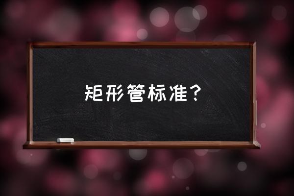 矩形钢管规格表大全 矩形管标准？