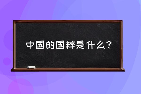 中国国粹是指什么 中国的国粹是什么？