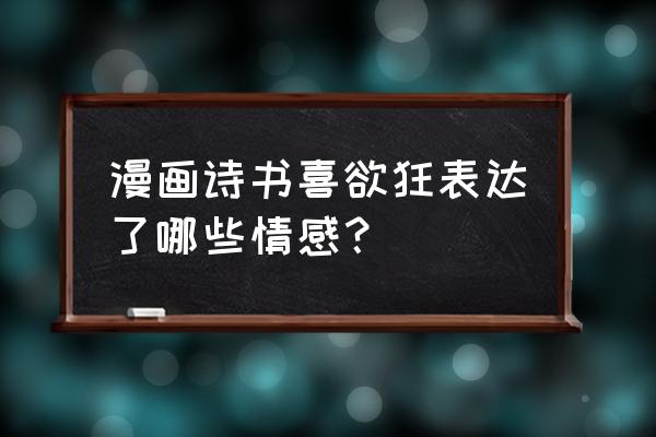 漫卷诗书喜欲狂的情感 漫画诗书喜欲狂表达了哪些情感？