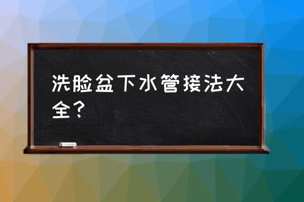 洗手盆下水管怎么接 洗脸盆下水管接法大全？