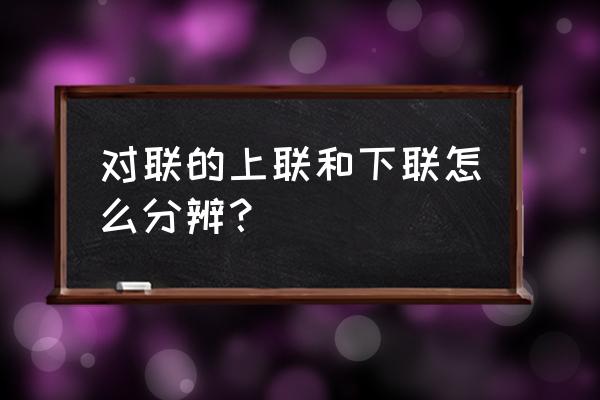 对联怎么贴怎么区分上下联 对联的上联和下联怎么分辨？