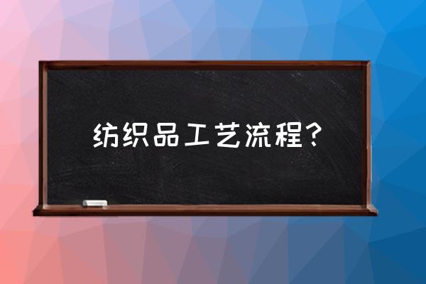 织造的工艺过程 纺织品工艺流程？