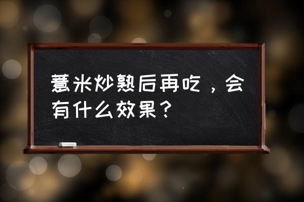 炒薏米仁的功效与作用 薏米炒熟后再吃，会有什么效果？