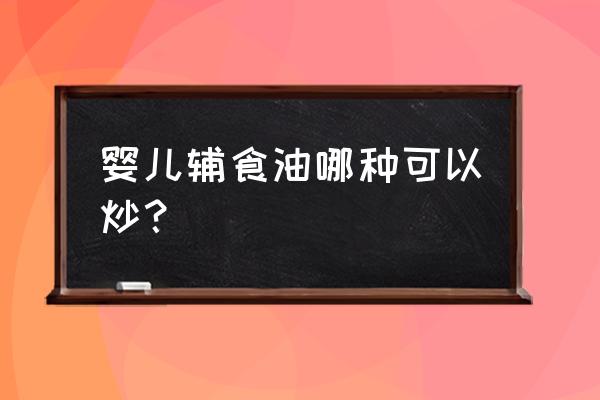 宝宝辅食热炒能用橄榄油吗 婴儿辅食油哪种可以炒？