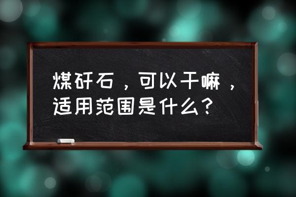 煤矸石的综合利用途径 煤矸石，可以干嘛，适用范围是什么？