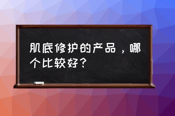 修复精华排行榜 肌底修护的产品，哪个比较好？