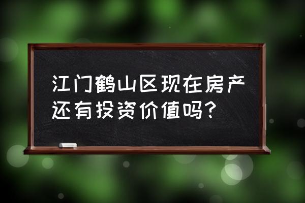 江门鹤山房产 江门鹤山区现在房产还有投资价值吗？