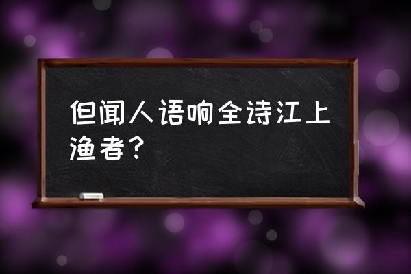 江上往来人 猜下一句 但闻人语响全诗江上渔者？