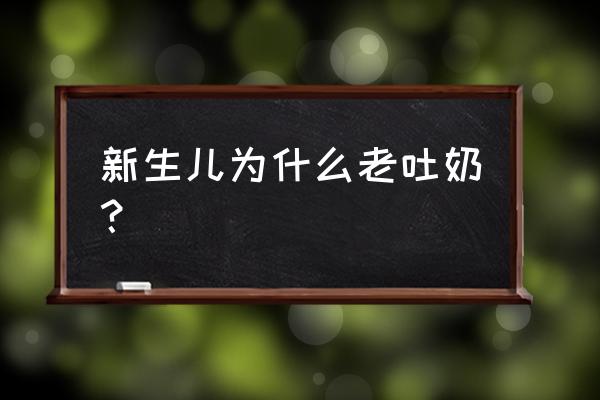 新生儿总是吐奶怎么回事 新生儿为什么老吐奶？