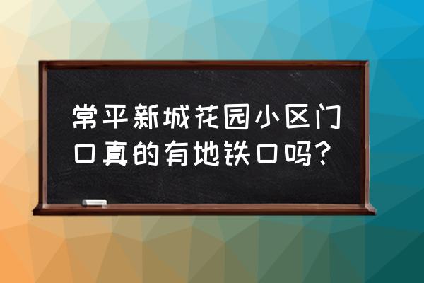 新城市花园在什么位置 常平新城花园小区门口真的有地铁口吗？