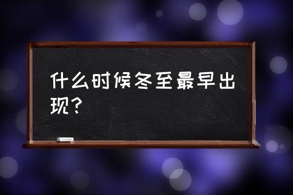 冬至最早出现在什么时候 什么时候冬至最早出现？