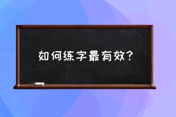 如何练字最有效 如何练字最有效？