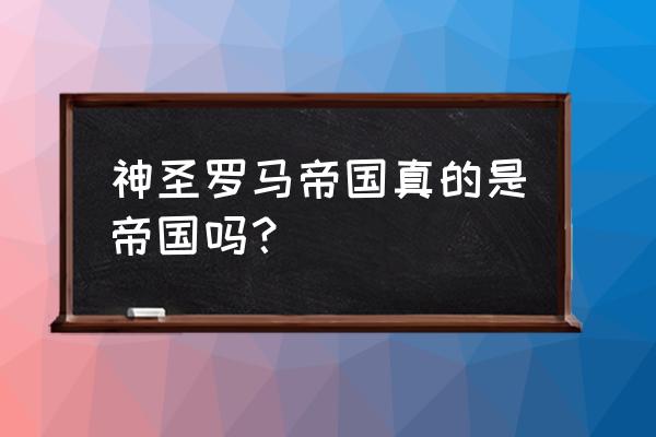 神圣罗马帝国 神圣罗马帝国真的是帝国吗？