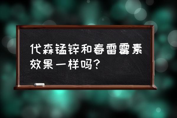 雷霉素的功效与作用 代森锰锌和春雷霉素效果一样吗？