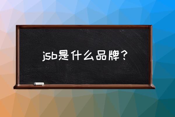 南京河西万达广场品牌 jsb是什么品牌？