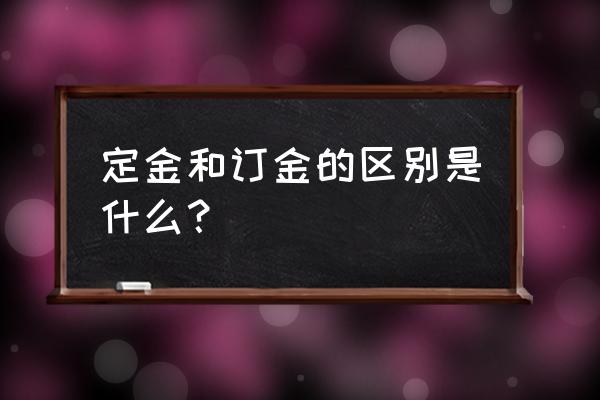 定金和订金的区别举例 定金和订金的区别是什么？