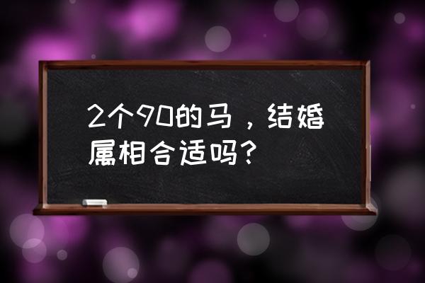 1990年属马的人婚配 2个90的马，结婚属相合适吗？