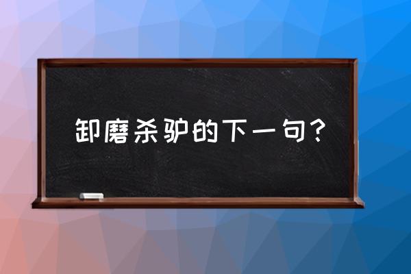 卸磨杀驴下一句是什么 卸磨杀驴的下一句？