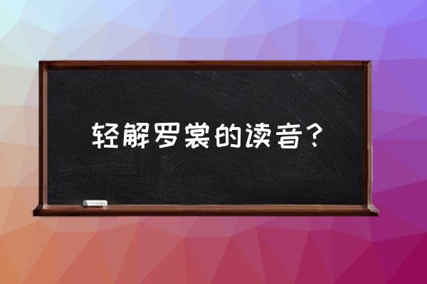 轻解罗裳如何理解 轻解罗裳的读音？