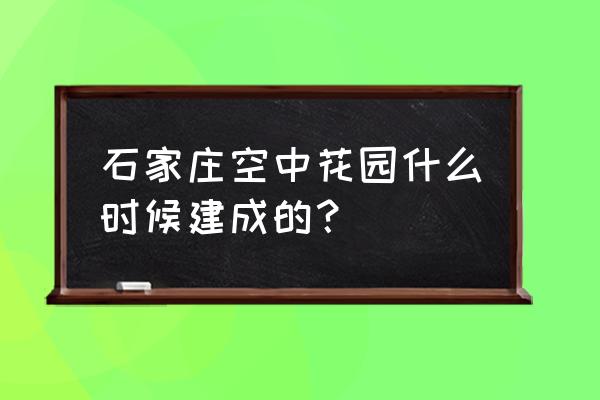 石家庄空中花园小区 石家庄空中花园什么时候建成的？