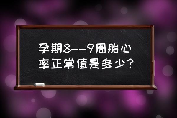 孕九周胎儿心率 孕期8--9周胎心率正常值是多少？