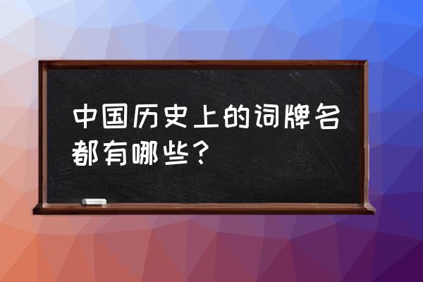 全部词牌名 中国历史上的词牌名都有哪些？