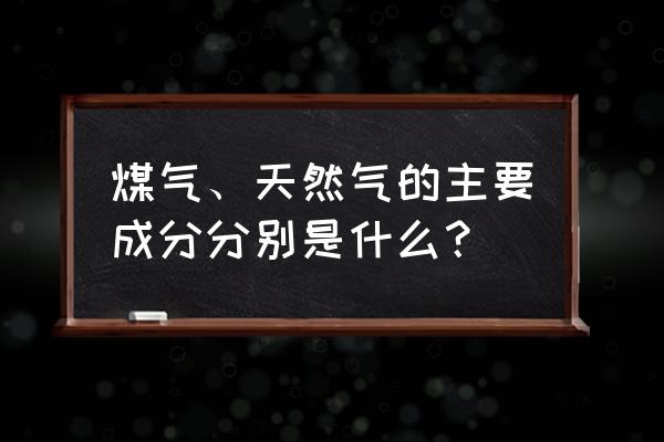 天然气主要成分是什么 煤气、天然气的主要成分分别是什么？