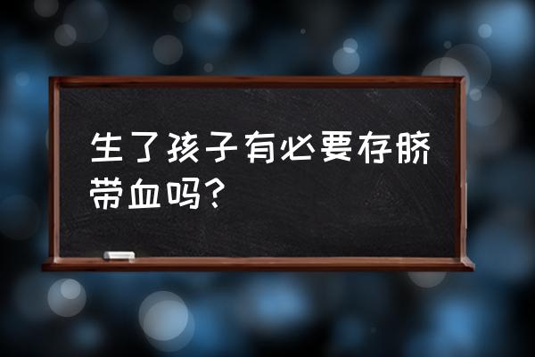 二胎有必要留脐带血吗 生了孩子有必要存脐带血吗？