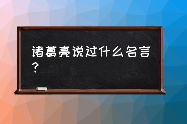 诸葛亮写的名言有哪些 诸葛亮说过什么名言？