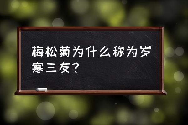 岁寒三友是谁 梅松菊为什么称为岁寒三友？