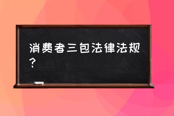 三包服务是哪三包规定 消费者三包法律法规？