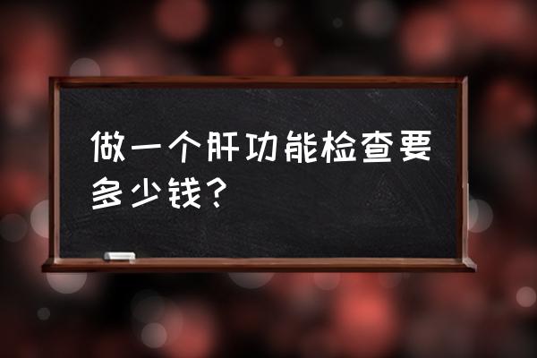 肝功能检查多少钱一次 做一个肝功能检查要多少钱？