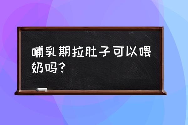 拉肚子了还能喂奶吗 哺乳期拉肚子可以喂奶吗？