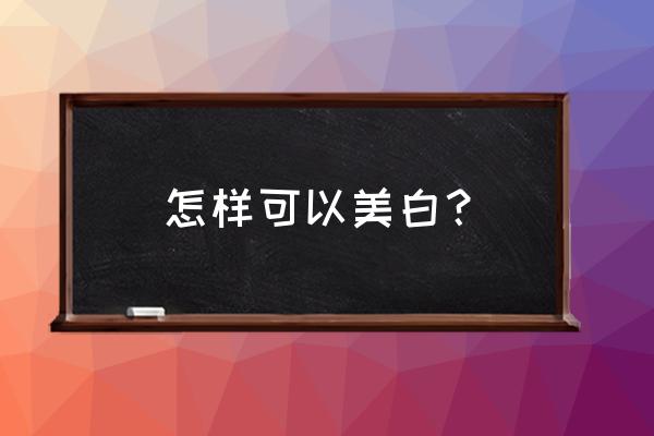 怎样可以美白 怎样可以美白？