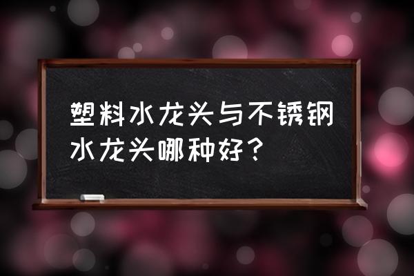 塑料水龙头结构 塑料水龙头与不锈钢水龙头哪种好？