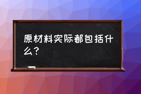 原料是指什么 原材料实际都包括什么？