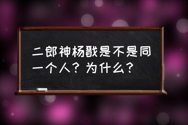 2020二郎神杨戬 二郎神杨戬是不是同一个人？为什么？