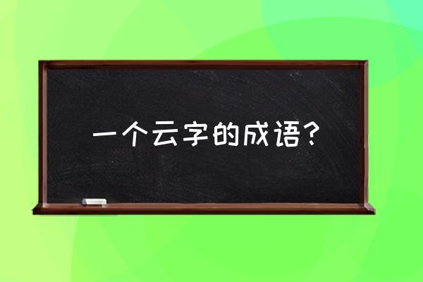 关于云的词语四字词语 一个云字的成语？