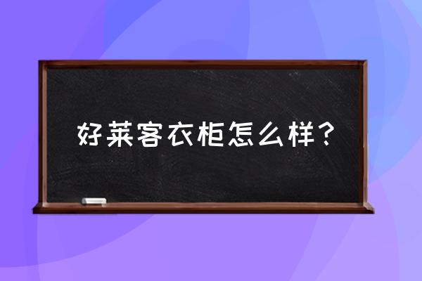 好莱客衣柜口碑怎么样 好莱客衣柜怎么样？