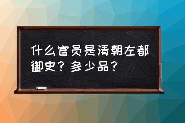 左都御史在现在是什么官 什么官员是清朝左都御史？多少品？