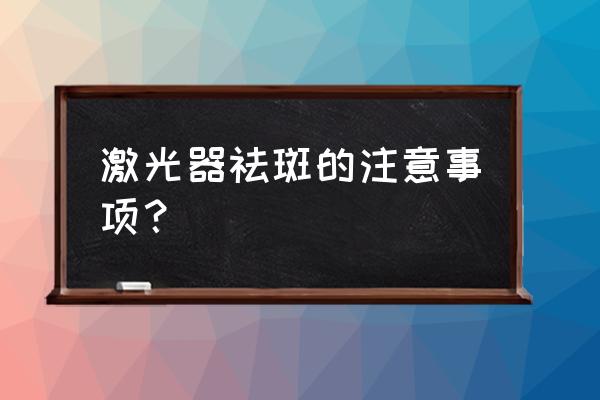 激光祛斑要注意什么 激光器祛斑的注意事项？