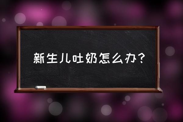 新生儿总是吐奶怎么解决 新生儿吐奶怎么办？