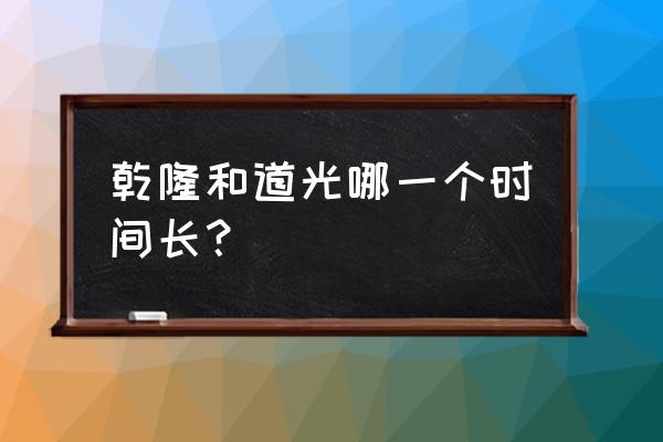 乾隆什么时候登基多大 乾隆和道光哪一个时间长？