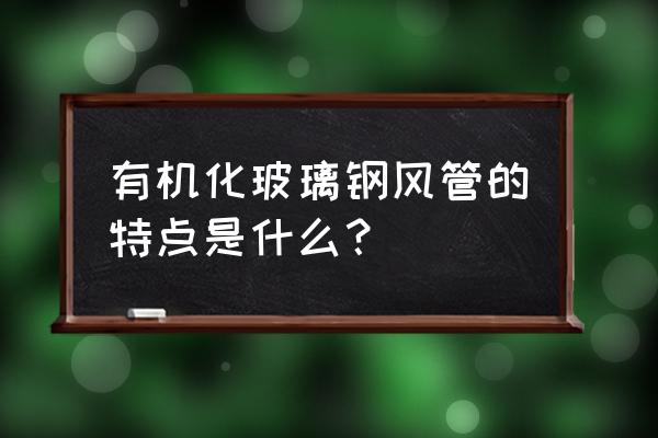 有机玻璃钢风管 有机化玻璃钢风管的特点是什么？