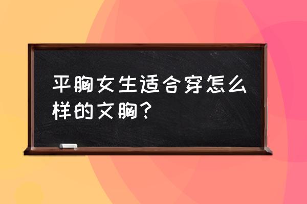 平胸适合穿什么文胸 平胸女生适合穿怎么样的文胸？